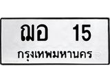 ทะเบียนรถ 15 - เลขมงคล - ฌอ 15 - เลขที่ใช่สำหรับรถคุณ ของพร้อมส่งมอบ จากกรมขนส่ง