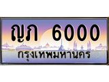 ทะเบียนรถ 6000 - ญภ 6000 - เลขสวยสำหรับรถคุณ ของพร้อมส่งมอบ จากกรมขนส่ง