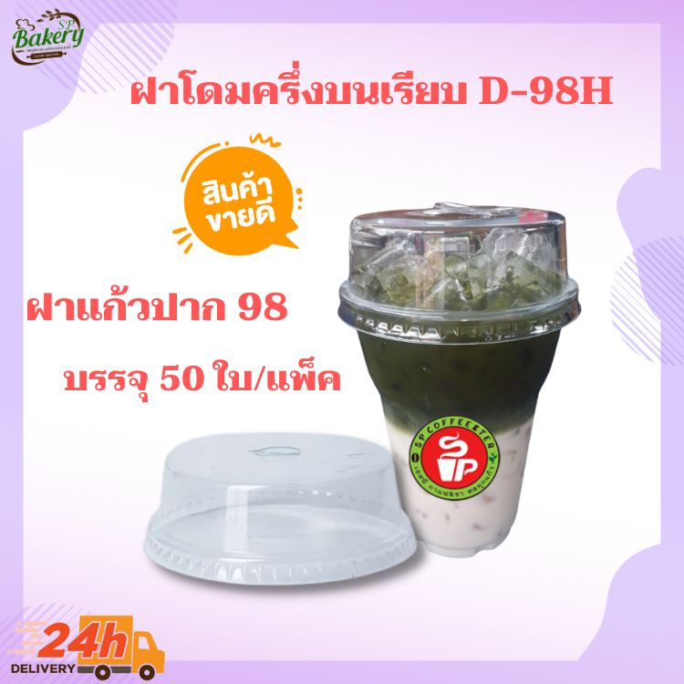 D-98H ฝาโดม ฝาโดมหัวตัด ฝาฮาฟ ฝาปิดแก้ว ขนาดปาก 98(H)mm PET LID บรรจุ 50 ใบ/แพ็ค