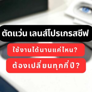 ตัดแว่น เลนส์โปรเกรสซีฟ ใช้งานได้นานแค่ไหน? ต้องเปลี่ยนทุกกี่ปี?