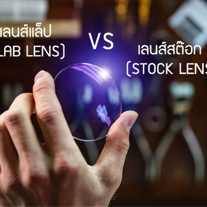 เลนส์แล็ป (Lab Lens) กับเลนส์สต๊อก (Stock Lens) ต่างกันอย่างไร