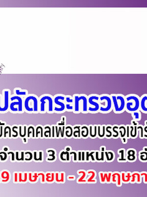 สำนักงานปลัดกระทรวงอุตสาหกรรม รับสมัครบุคคลเพื่อสอบบรรจุเข้ารับราชการ จำนวน 3 ตำแหน่ง 18 อัตรา ตั้งแต่วันที่ 29 เมษายน - 22 พฤษภาคม พ.ศ. 2562